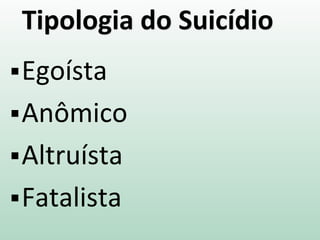 Tipologia do Suicídio
Egoísta
Anômico
Altruísta
Fatalista
 