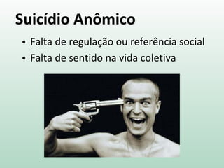 Suicídio Anômico
 Falta de regulação ou referência social
 Falta de sentido na vida coletiva
 
