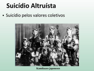 Suicídio Altruísta
 Suicídio pelos valores coletivos
Kamikazes japoneses
 