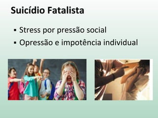 Suicídio Fatalista
 Stress por pressão social
 Opressão e impotência individual
 