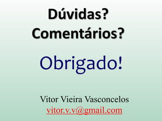 Dúvidas?
Comentários?
Obrigado!
Vitor Vieira Vasconcelos
vitor.v.v@gmail.com
 