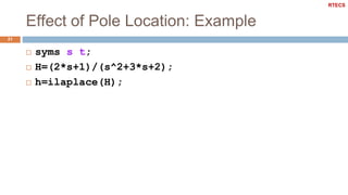 Effect of Pole Location: Example
21
 syms s t;
 H=(2*s+1)/(s^2+3*s+2);
 h=ilaplace(H);
RTECS
 