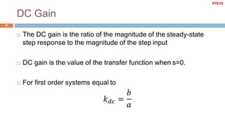 DC Gain
27
 The DC gain is the ratio of the magnitude of the steady-state
step response to the magnitude of the step input
 DC gain is the value of the transfer function when s=0.
 For first order systems equal to
RTECS
 