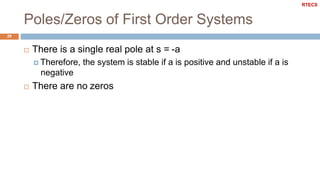 Poles/Zeros of First Order Systems
29
 There is a single real pole at s = -a
 Therefore, the system is stable if a is positive and unstable if a is
negative
 There are no zeros
RTECS
 