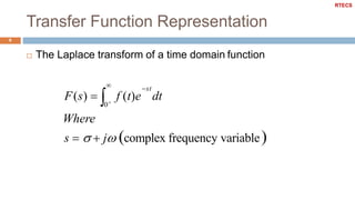 Transfer Function Representation
6
 The Laplace transform of a time domain function
0
Where
s    j complex frequency variable

 st
F(s)  f (t)e dt
RTECS
 
