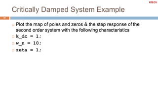 Critically Damped System Example
57
 Plot the map of poles and zeros & the step response of the
second order system with the following characteristics
 k_dc = 1;
 w_n = 10;
 zeta = 1;
RTECS
 