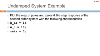 Undamped System Example
60
 Plot the map of poles and zeros & the step response of the
second order system with the following characteristics
 k_dc = 1;
 w_n = 10;
 zeta = 0;
RTECS
 