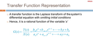 Transfer Function Representation
7
 A transfer function is the Laplace transform of thesystem’s
differential equation with omitting initial conditions
 Hence, it is a rational function of the variable ‘s’
01nX (s) a sn
 a s
Y(s) b sm
b
G(s)  n1
n1
m m1 1 0
 a s  a
sm1
 b s b
RTECS
 