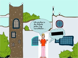 Ich möchte in der Schule jeden Tag verschlafen… 