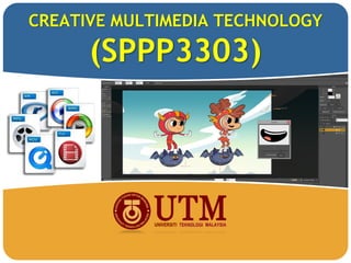 CREATIVE MULTIMEDIA TECHNOLOGY
(SPPP3303)
 