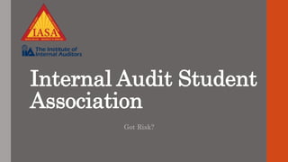 Internal Audit Student
Association
Got Risk?
 