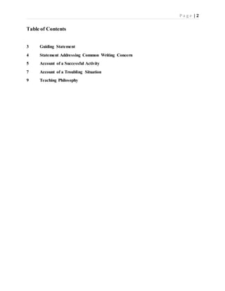 P a g e | 2
Table of Contents
3 Guiding Statement
4 Statement Addressing Common Writing Concern
5 Account of a Successful Activity
7 Account of a Troubling Situation
9 Teaching Philosophy
 