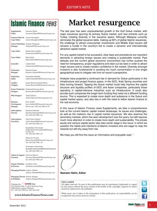 November 2012 1
editor’s note
Supplements Nazneen Halim
Editor Nazneen.Halim@REDmoneyGroup.com
Features Editor & Lauren Mcaughtry
Copy Editor Lauren.Mcaughtry@REDmoneyGroup.com
Senior Publishing Sasikala Thiagaraja
Manager Sasikala@REDmoneyGroup.com
Copy Editor Roshan Kaur Sandhu
Roshan.Kaur@REDmoneyGroup.com
News Editor Ellina Badri
Ellina.Badri@REDmoneyGroup.com
Journalist Lidiana Rosli
Lidiana.Rosli@REDmoneyGroup.com
Production Hasnani Aspari
Manager Hasnani.Aspari@REDmoneyGroup.com
Production Norzabidi Abdullah
Editor Zabidi.Abdullah@REDmoneyGroup.com
Graphic Eumir Shazwan Kamal Bahrin
Designer Eumir.Shazwan@REDmoneyGroup.com
Senior Production Mohamad Rozman Besiri
Designer Rozman.Besiri@REDmoneyGroup.com
Web Designer Aieda Zakaria
Aieda.Zakaria@redmoneygroup.com
Business Steve Stubbs
Development Steve.Stubbs@REDmoneyGroup.com
Manager Direct Line: +603 2162 7800 ext 55
Subscriptions Musfaizal Mustafa
Director Musfaizal.Mustafa@REDmoneyGroup.com
Tel: +603 2162 7800 x 24
Subscriptions Adzli Arizal Ahmad
Executives Adzli.Ahmad@REDmoneyGroup.com
Tel: +603 2162 7800 x 63
Kughashinee Dewarajan
Kughashinee.Dewarajan@REDmoney
Group.com
Tel: +603 2162 7800 x 23
Ratna Sari Ya’acob
Ratna.Yaacob@REDmoneyGroup.com
Tel: +603 2162 7800 x 38
Sivaranjani Sukumaran
Sivaranjani.Sukumaran@REDmoneyGroup.com
Tel: +603 2162 7800 x 41
Admin & Support Nurazwa Rabuni
Executive Nurazwa.Rabuni@REDmoneyGroup.com
Tel: +603 2162 7800 x 68
Deputy Publisher Geraldine Chan
& Director Geraldine.Chan@REDmoneyGroup.com
Managing Director Andrew Tebbutt
Andrew.Tebbutt@REDmoneyGroup.com
Managing Director Andrew Morgan
& Publisher Andrew.Morgan@REDmoneyGroup.com
Published By:
21/F, Menara Park, 12, Jalan Yap Kwan Seng
50450 Kuala Lumpur, Malaysia
Tel: +603 2162 7800 Fax: +603 2162 7810
www.IslamicFinanceNews.com
DISCLAIMER
All rights reserved. No part of this publication may be reproduced, duplicated or copied
by any means without the prior consent of the holder of the copyright, requests for which
should be addressed to the publisher.
While every care is taken in the preparation of this publication, no responsibility can be
accepted for any errors, however caused.
The last year has seen unprecedented growth in the Gulf Sukuk market, with
major issuances spurring its primary Sukuk market, and new entrants such as
Turkey creating diversity in the issuance space. Although Malaysia currently
dominates the global issuance table, making up 60% of global Islamic issuances,
the challenge to attract cross-border investments and Middle East issuers still
remains a hurdle in the country’s bid to create a dynamic and internationally
attractive capital market.
For any capital market to be successful, clear laws and precedence are important
elements in attracting foreign issuers and creating a sustainable market. Past
defaults and the current global economic environment has further pushed the
need for transparency, proper regulations and clear-cut tax laws in order to attract
major issuers and to create investor confidence in the market. Diversity amongst
investors is also fundamental in avoiding too much concentration in one single
geographical area to mitigate risk from an issuer’s perspective.
Analysts have projected a continued rise in demand for Sukuk particularly in the
infrastructure and project finance space; in the GCC, Arab Spring countries and
Asia moving forward. Tapping the Sukuk market could help improve the capital
structure and liquidity profiles of GCC and Asian companies, particularly those
operating in capital-intensive industries such as infrastructure. It could also
provide such companies the longer-term funding they need via a different funding
source. This is expected to create more depth and substance in the Sukuk and
capital market space, and also ties in with the need to tether Islamic finance to
the real economy.
In this issue of Islamic Finance news Supplements, we take a comprehensive
look at the current Islamic capital market landscape; its issues and challenges,
as well as the meteoric rise in capital market issuances. We also examine the
secondary markets, which has seen development over the years, but still requires
much more attention in order to create more depth and sustainability. The private
equity and venture capital sector also take center stage in this issue; in which we
question the habits and intentions of Islamic investors who are eager to reap the
rewards but still shy away from risk.
We hope you will find this issue an informative and enjoyable read.
www.IslamicFinanceConsulting.com
www.IslamicFinanceEvents.com
www.IslamicFinanceNews.com
www.IslamicFinanceTraining.com
www.MIFforum.com
www.MIFmonthly.com
www.MIFtraining.com
www.REDmoneyBooks.com
consulting
Market resurgence
Nazneen Halim, Editor
 