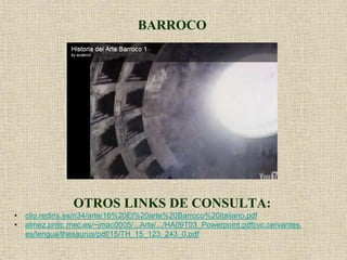 BARROCO
OTROS LINKS DE CONSULTA:
• clio.rediris.es/n34/arte/16%20El%20arte%20Barroco%20italiano.pdf
• almez.pntic.mec.es/~jmac0005/...Arte/.../HA09T03_Powerpoint.pdfcvc.cervantes.
es/lengua/thesaurus/pdf/15/TH_15_123_243_0.pdf
 