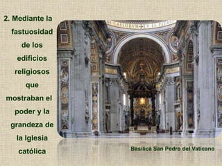 2. Mediante la
fastuosidad
de los
edificios
religiosos
que
mostraban el
poder y la
grandeza de
la Iglesia
católica Basílica San Pedro del Vaticano
 