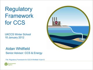 Regulatory
Framework
for CCS
UKCCS Winter School
10 January 2012



Aidan Whitfield
Senior Advisor: CCS & Energy

File: Regulatory Framework for CCS A Whitfield 10Jan12
 