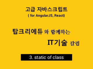 { for AngularJS, React}
고급 자바스크립트
3. static of class
탑크리에듀
IT기술
 