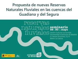 Propuesta de nuevas Reservas
Naturales Fluviales en las cuencas del
Guadiana y del Segura
 