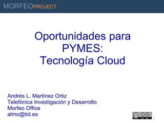 Oportunidades para PYMES: Tecnología Cloud Andrés L. Martínez Ortiz Telefónica Investigación y Desarrollo Morfeo Office [email_address] 