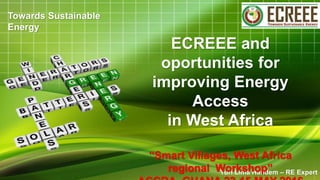 Yuri Lima Handem – RE Expert
ECREEE and
oportunities for
improving Energy
Access
in West Africa
“Smart Villages, West Africa
regional Workshop”
Towards Sustainable
Energy
 