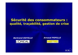 Sécurité des consommateurs :
qualité, traçabilité, gestion de crise



  Bertrand DOYELLE   Arnaud POPILLE
 