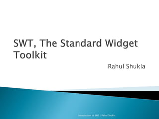 Rahul Shukla
Introduction to SWT | Rahul Shukla
 
