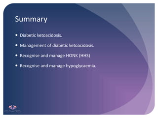 Summary
 Diabetic ketoacidosis.
 Management of diabetic ketoacidosis.
 Recognise and manage HONK (HHS)
 Recognise and manage hypoglycaemia.
 
