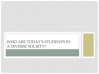 Chapter Three Who are Today’s Students in a Diverse Society? 
