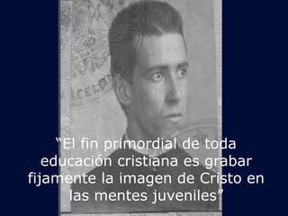 “El fin primordial de toda 
educación cristiana es grabar 
fijamente la imagen de Cristo en 
las mentes juveniles” 
 