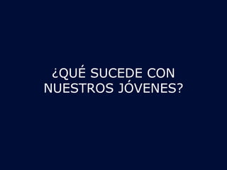 ¿QUÉ SUCEDE CON 
NUESTROS JÓVENES? 
 