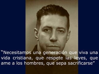 “Necesitamos una generación que viva una 
vida cristiana, que respete las leyes, que 
ame a los hombres, que sepa sacrificarse” 
 