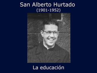 San Alberto Hurtado 
(1901-1952) 
La educación 
 