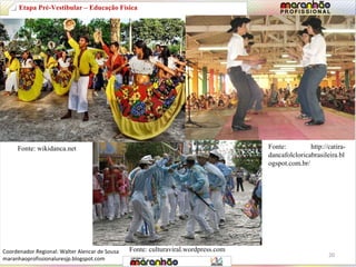 Fonte: wikidanca.net Fonte: http://catira-dancafolcloricabrasileira. 
Fonte: culturaviral.wordpress.com 
bl 
ogspot.com.br/ 
Etapa Pré-Vestibular – Educação Física 
20 
Coordenador Regional: Walter Alencar de Sousa 
maranhaoprofissionaluresjp.blogspot.com 
 