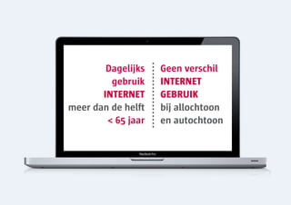 Dagelijks   Geen verschil
         gebruik    INTERNET
       INTERNET     GEBRUIK
meer dan de helft   bij allochtoon
        < 65 jaar   en autochtoon
 