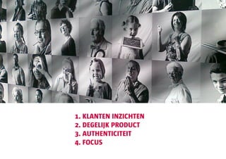 1. KLANTEN INZICHTEN
2. DEGELIJK PRODUCT
3. AUTHENTICITEIT
4. FOCUS
 