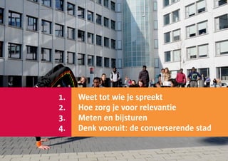 1. 		   Weet tot wie je spreekt
2. 		   Hoe zorg je voor relevantie
3. 		   Meten en bijsturen
4. 		   Denk vooruit: de converserende stad
 