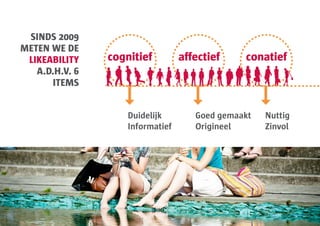SINDS 2009
METEN WE DE
 LIKEABILITY    cognitief         affectief    conatief
   A.D.H.V. 6
       ITEMS


                    Duidelijk        Goed gemaakt   Nuttig
                    Informatief      Origineel      Zinvol
 