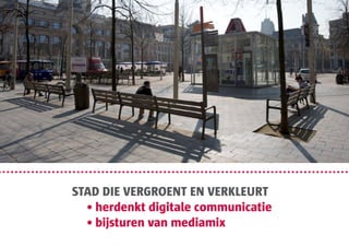 STAD DIE VERGROENT EN VERKLEURT
	 • herdenkt digitale communicatie
	 • bijsturen van mediamix
 
