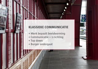 KLASSIEKE COMMUNICATIE
• Merk bepaalt beeldvorming
• Communicatie = 1-richting
• Top down
• Burger ondergaat
 