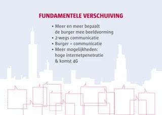 FUNDAMENTELE VERSCHUIVING
   • Meer en meer bepaalt
     de burger mee beeldvorming
   • 2-wegs communicatie
   • Burger = communicatie
   • Meer mogelijkheden:
     hoge internetpenetratie
     & komst 4G
 