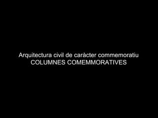 Arquitectura civil de caràcter commemoratiu
COLUMNES COMEMMORATIVES
 