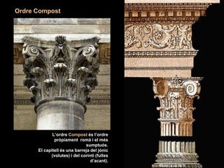 L’ordre Compost és l’ordre
pròpiament romà i el més
sumptuós.
El capitell és una barreja del jònic
(volutes) i del corinti (fulles
d’acant).
Ordre Compost
 