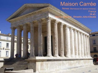 Maison Carrée
Nimes (Nemausus en època romana).
França
16 aC.
Època imperial . Dinastia Júlio-Clàudia
 