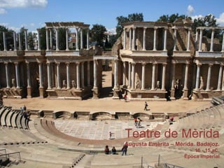 Teatre de Mèrida
Augusta Emèrita – Mèrida. Badajoz.
16 - 15 aC.
Època imperial
 