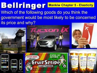 BellringerBellringer
Which of the following goods do you think theWhich of the following goods do you think the
government would be most likely to be concernedgovernment would be most likely to be concerned
its price and why?its price and why?
Mankiw Chapter 5 - Elasticity
 