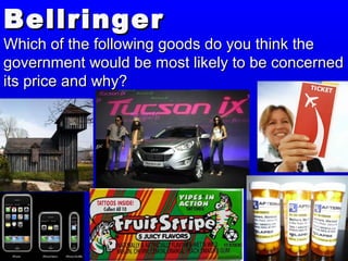 BellringerBellringer
Which of the following goods do you think theWhich of the following goods do you think the
government would be most likely to be concernedgovernment would be most likely to be concerned
its price and why?its price and why?
 