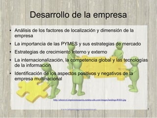 Desarrollo de la empresa 
● Análisis de los factores de localización y dimensión de la 
empresa 
● La importancia de las P...