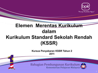 “Peneraju Pendidikan Negara”

Elemen Merentas Kurikulum
dalam
Kurikulum Standard Sekolah Rendah
(KSSR)
Kursus Penyebaran KSSR Tahun 2
2011

1

 