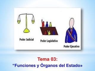 Tema 03:
“Funciones y Órganos del Estado»
 