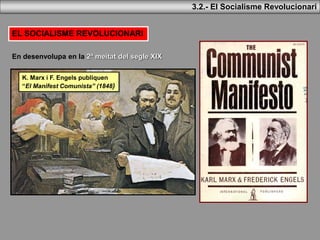 3.2.- El Socialisme Revolucionari
EL SOCIALISME REVOLUCIONARI
En desenvolupa en la 2ª meitat del segle XIX
K. Marx i F. Engels publiquen
“El Manifest Comunista” (1848)
 